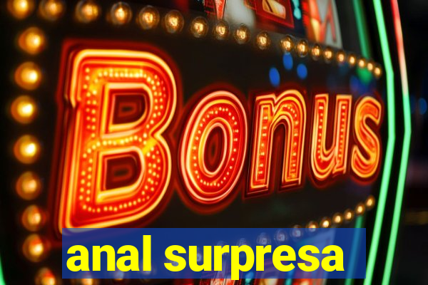 anal surpresa